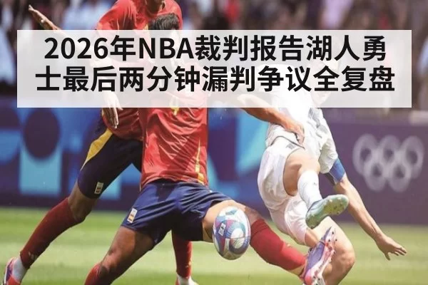2026年NBA裁判报告湖人勇士最后两分钟漏判争议全复盘