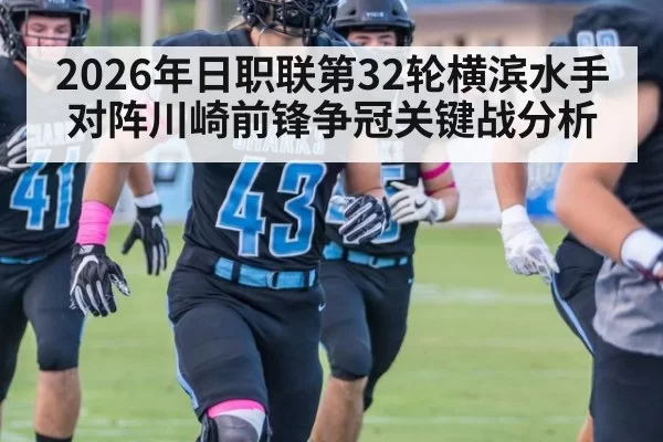 2026年日职联第32轮横滨水手对阵川崎前锋争冠关键战分析